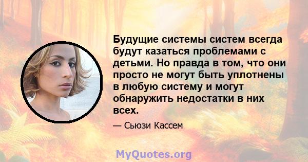 Будущие системы систем всегда будут казаться проблемами с детьми. Но правда в том, что они просто не могут быть уплотнены в любую систему и могут обнаружить недостатки в них всех.