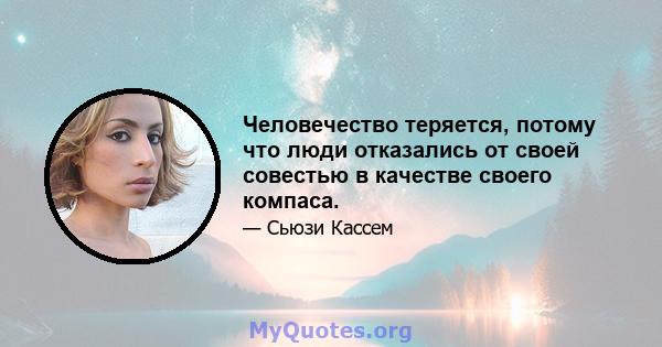 Человечество теряется, потому что люди отказались от своей совестью в качестве своего компаса.