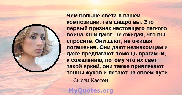 Чем больше света в вашей композиции, тем щедро вы. Это первый признак настоящего легкого воина. Они дают, не ожидая, что вы спросите. Они дают, не ожидая погашения. Они дают незнакомцам и даже предлагают помощь врагам.