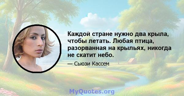 Каждой стране нужно два крыла, чтобы летать. Любая птица, разорванная на крыльях, никогда не скатит небо.