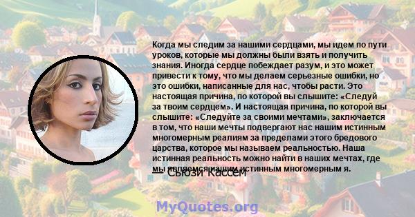 Когда мы следим за нашими сердцами, мы идем по пути уроков, которые мы должны были взять и получить знания. Иногда сердце побеждает разум, и это может привести к тому, что мы делаем серьезные ошибки, но это ошибки,