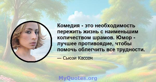 Комедия - это необходимость пережить жизнь с наименьшим количеством шрамов. Юмор - лучшее противоядие, чтобы помочь облегчить все трудности.