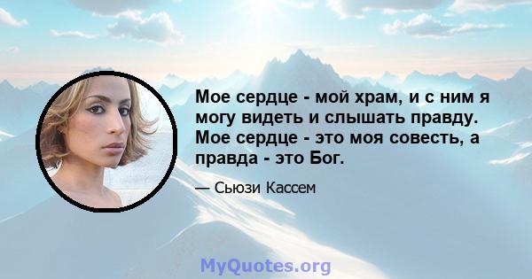 Мое сердце - мой храм, и с ним я могу видеть и слышать правду. Мое сердце - это моя совесть, а правда - это Бог.