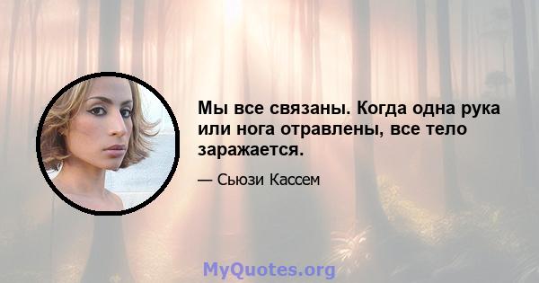 Мы все связаны. Когда одна рука или нога отравлены, все тело заражается.