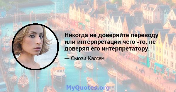 Никогда не доверяйте переводу или интерпретации чего -то, не доверяя его интерпретатору.