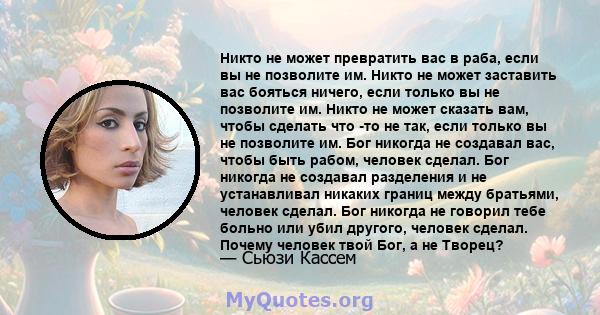 Никто не может превратить вас в раба, если вы не позволите им. Никто не может заставить вас бояться ничего, если только вы не позволите им. Никто не может сказать вам, чтобы сделать что -то не так, если только вы не