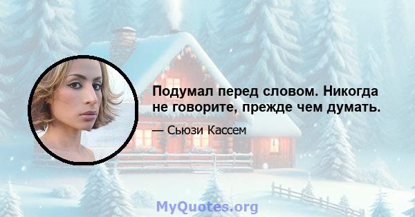 Подумал перед словом. Никогда не говорите, прежде чем думать.