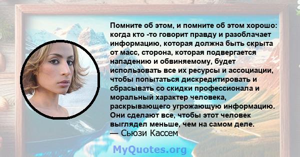 Помните об этом, и помните об этом хорошо: когда кто -то говорит правду и разоблачает информацию, которая должна быть скрыта от масс, сторона, которая подвергается нападению и обвиняемому, будет использовать все их