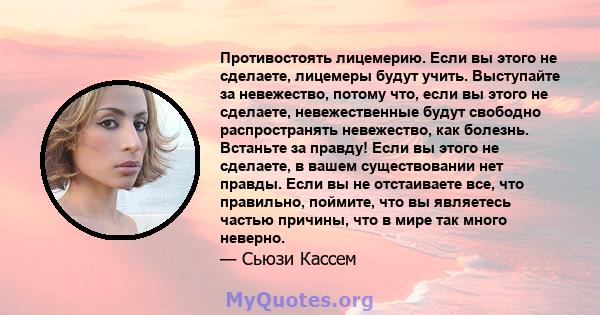 Противостоять лицемерию. Если вы этого не сделаете, лицемеры будут учить. Выступайте за невежество, потому что, если вы этого не сделаете, невежественные будут свободно распространять невежество, как болезнь. Встаньте