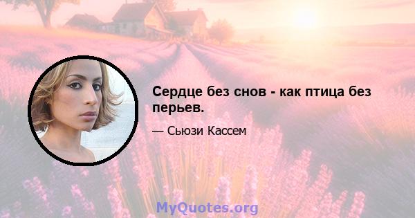 Сердце без снов - как птица без перьев.