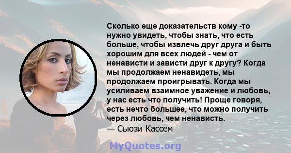 Сколько еще доказательств кому -то нужно увидеть, чтобы знать, что есть больше, чтобы извлечь друг друга и быть хорошим для всех людей - чем от ненависти и зависти друг к другу? Когда мы продолжаем ненавидеть, мы