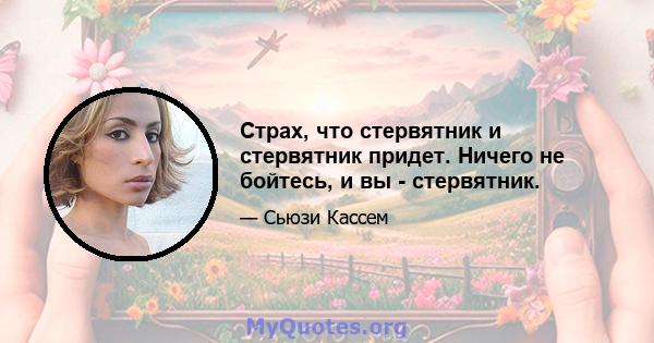 Страх, что стервятник и стервятник придет. Ничего не бойтесь, и вы - стервятник.