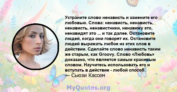 Устраните слово ненависть и замените его любовью. Слова: ненависть, ненависть, ненависть, ненавистники, ненавижу это, ненавидят это ... и так далее. Остановите людей, когда они говорят их. Остановите людей выражать