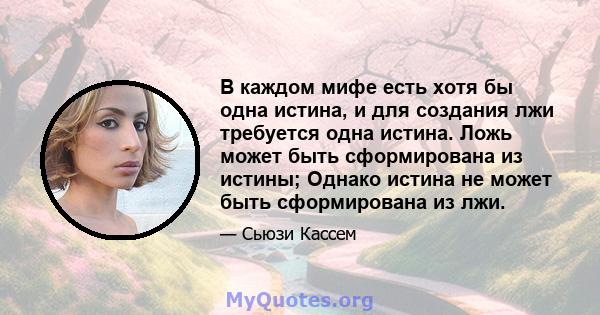 В каждом мифе есть хотя бы одна истина, и для создания лжи требуется одна истина. Ложь может быть сформирована из истины; Однако истина не может быть сформирована из лжи.