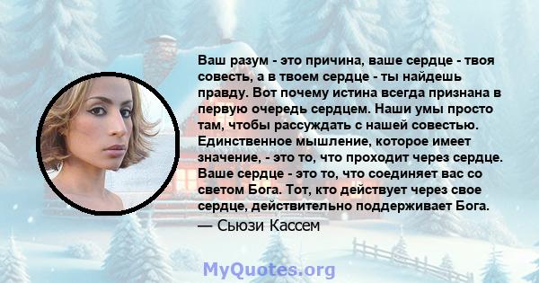 Ваш разум - это причина, ваше сердце - твоя совесть, а в твоем сердце - ты найдешь правду. Вот почему истина всегда признана в первую очередь сердцем. Наши умы просто там, чтобы рассуждать с нашей совестью. Единственное 