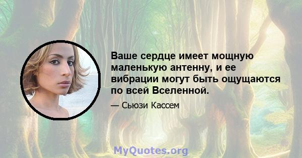 Ваше сердце имеет мощную маленькую антенну, и ее вибрации могут быть ощущаются по всей Вселенной.