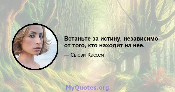 Встаньте за истину, независимо от того, кто находит на нее.