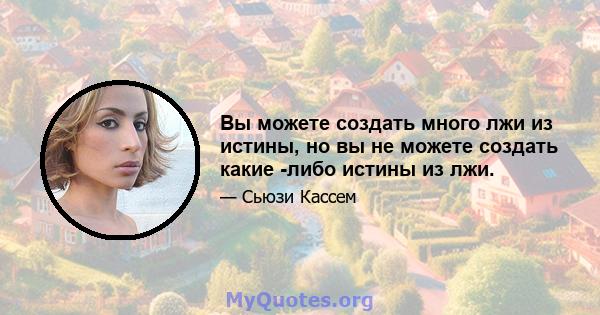 Вы можете создать много лжи из истины, но вы не можете создать какие -либо истины из лжи.