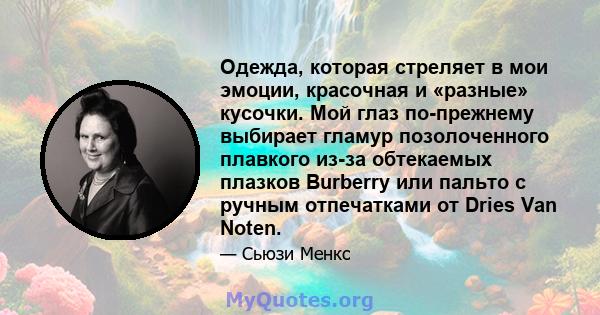 Одежда, которая стреляет в мои эмоции, красочная и «разные» кусочки. Мой глаз по-прежнему выбирает гламур позолоченного плавкого из-за обтекаемых плазков Burberry или пальто с ручным отпечатками от Dries Van Noten.