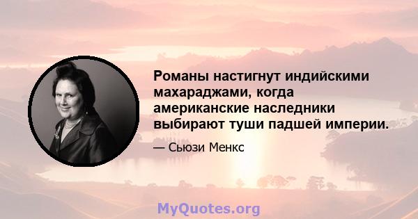 Романы настигнут индийскими махараджами, когда американские наследники выбирают туши падшей империи.