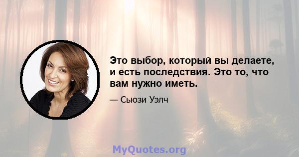 Это выбор, который вы делаете, и есть последствия. Это то, что вам нужно иметь.