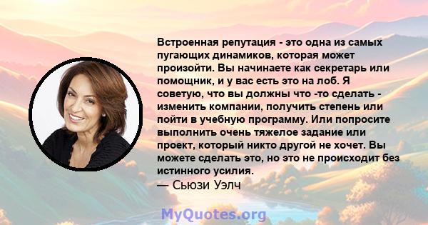 Встроенная репутация - это одна из самых пугающих динамиков, которая может произойти. Вы начинаете как секретарь или помощник, и у вас есть это на лоб. Я советую, что вы должны что -то сделать - изменить компании,