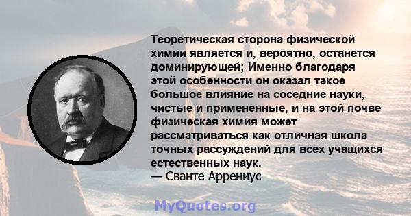 Теоретическая сторона физической химии является и, вероятно, останется доминирующей; Именно благодаря этой особенности он оказал такое большое влияние на соседние науки, чистые и примененные, и на этой почве физическая