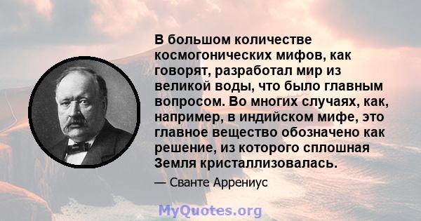 В большом количестве космогонических мифов, как говорят, разработал мир из великой воды, что было главным вопросом. Во многих случаях, как, например, в индийском мифе, это главное вещество обозначено как решение, из