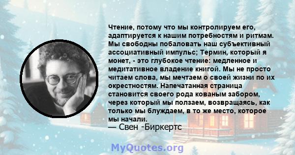 Чтение, потому что мы контролируем его, адаптируется к нашим потребностям и ритмам. Мы свободны побаловать наш субъективный ассоциативный импульс; Термин, который я монет, - это глубокое чтение: медленное и медитативное 