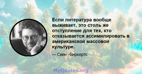 Если литература вообще выживает, это столь же отступление для тех, кто отказывается ассимилировать в американской массовой культуре.