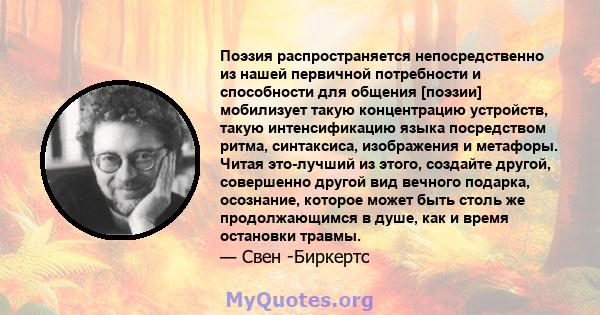 Поэзия распространяется непосредственно из нашей первичной потребности и способности для общения [поэзии] мобилизует такую ​​концентрацию устройств, такую ​​интенсификацию языка посредством ритма, синтаксиса,