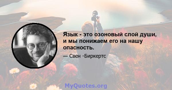 Язык - это озоновый слой души, и мы понижаем его на нашу опасность.