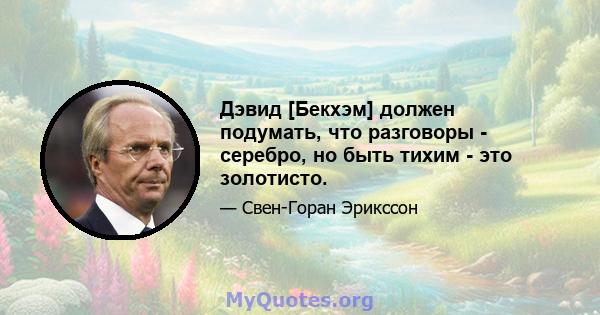 Дэвид [Бекхэм] должен подумать, что разговоры - серебро, но быть тихим - это золотисто.