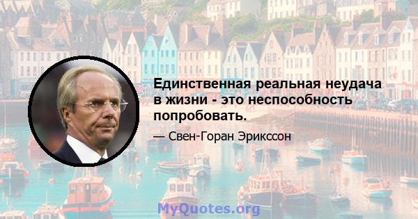 Единственная реальная неудача в жизни - это неспособность попробовать.