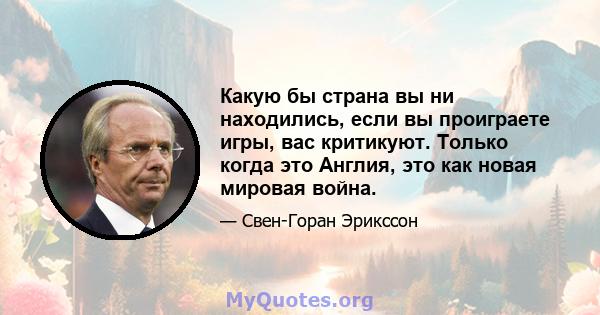 Какую бы страна вы ни находились, если вы проиграете игры, вас критикуют. Только когда это Англия, это как новая мировая война.