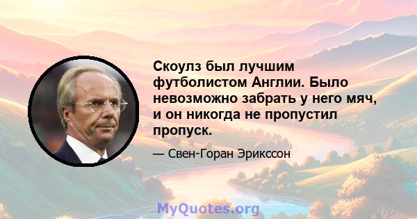 Скоулз был лучшим футболистом Англии. Было невозможно забрать у него мяч, и он никогда не пропустил пропуск.