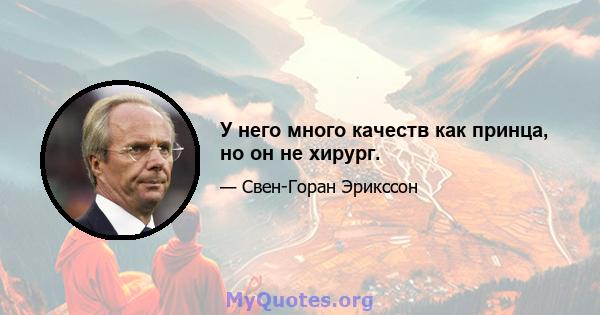 У него много качеств как принца, но он не хирург.