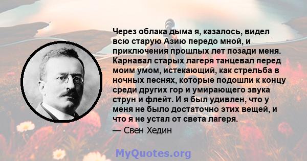 Через облака дыма я, казалось, видел всю старую Азию передо мной, и приключения прошлых лет позади меня. Карнавал старых лагеря танцевал перед моим умом, истекающий, как стрельба в ночных песнях, которые подошли к концу 