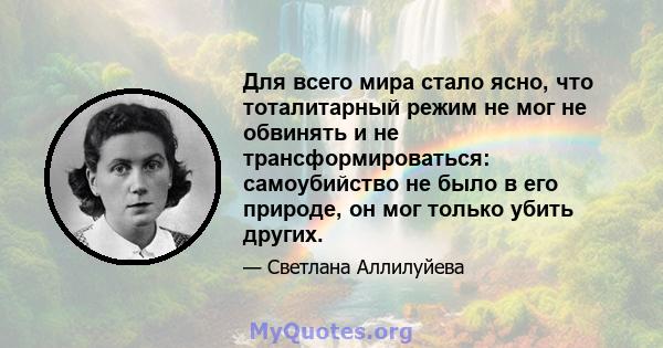 Для всего мира стало ясно, что тоталитарный режим не мог не обвинять и не трансформироваться: самоубийство не было в его природе, он мог только убить других.