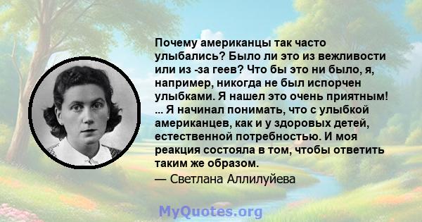 Почему американцы так часто улыбались? Было ли это из вежливости или из -за геев? Что бы это ни было, я, например, никогда не был испорчен улыбками. Я нашел это очень приятным! ... Я начинал понимать, что с улыбкой