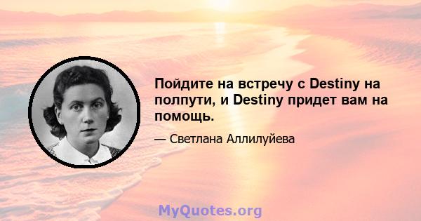 Пойдите на встречу с Destiny на полпути, и Destiny придет вам на помощь.