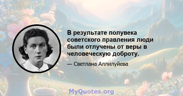 В результате полувека советского правления люди были отлучены от веры в человеческую доброту.