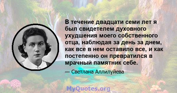 В течение двадцати семи лет я был свидетелем духовного ухудшения моего собственного отца, наблюдая за день за днем, как все в нем оставило все, и как постепенно он превратился в мрачный памятник себе.