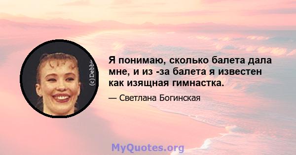 Я понимаю, сколько балета дала мне, и из -за балета я известен как изящная гимнастка.