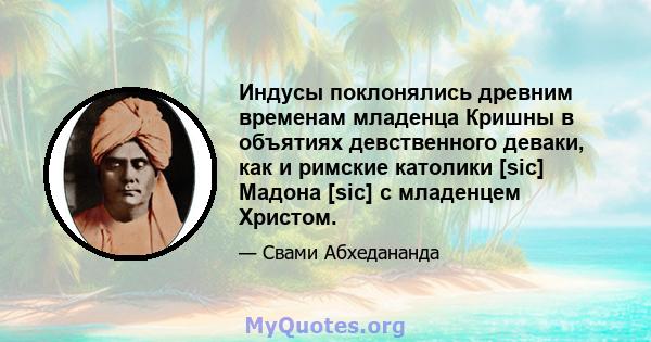 Индусы поклонялись древним временам младенца Кришны в объятиях девственного деваки, как и римские католики [sic] Мадона [sic] с младенцем Христом.