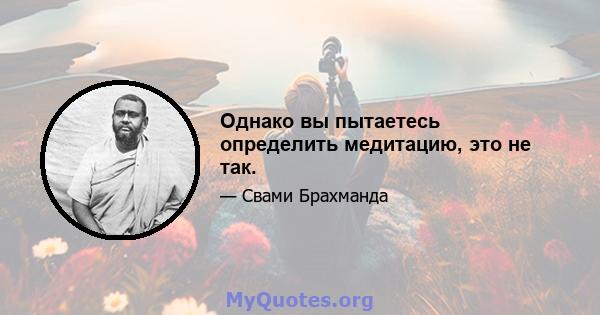 Однако вы пытаетесь определить медитацию, это не так.