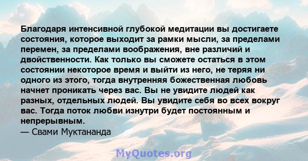 Благодаря интенсивной глубокой медитации вы достигаете состояния, которое выходит за рамки мысли, за пределами перемен, за пределами воображения, вне различий и двойственности. Как только вы сможете остаться в этом