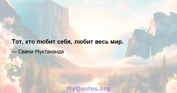 Тот, кто любит себя, любит весь мир.