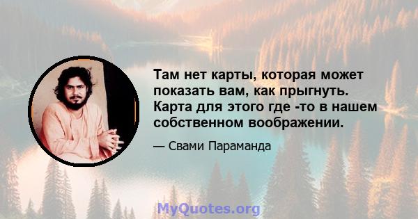 Там нет карты, которая может показать вам, как прыгнуть. Карта для этого где -то в нашем собственном воображении.