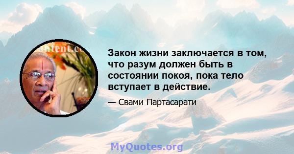 Закон жизни заключается в том, что разум должен быть в состоянии покоя, пока тело вступает в действие.